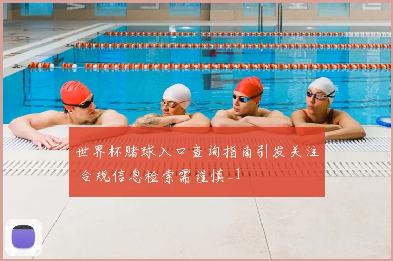 世界杯赌球入口查询指南引发关注 合规信息检索需谨慎_1